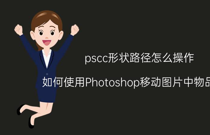 pscc形状路径怎么操作 如何使用Photoshop移动图片中物品位置？